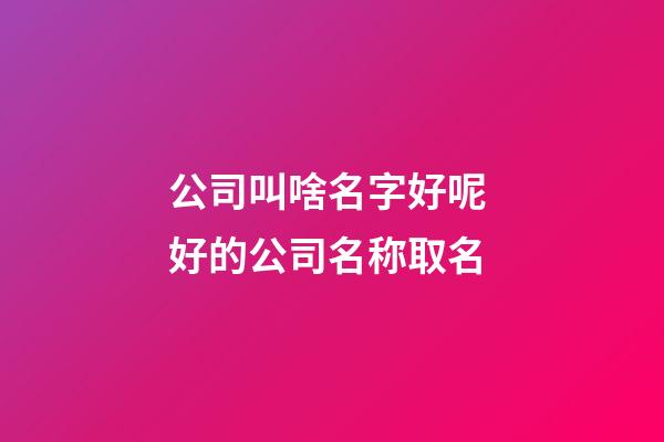 公司叫啥名字好呢 好的公司名称取名-第1张-公司起名-玄机派